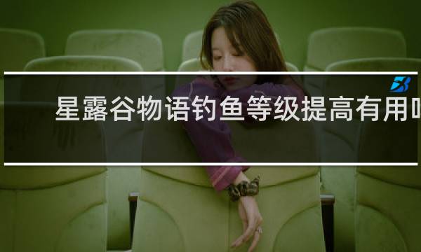 星露谷物语钓鱼等级提高有用吗
