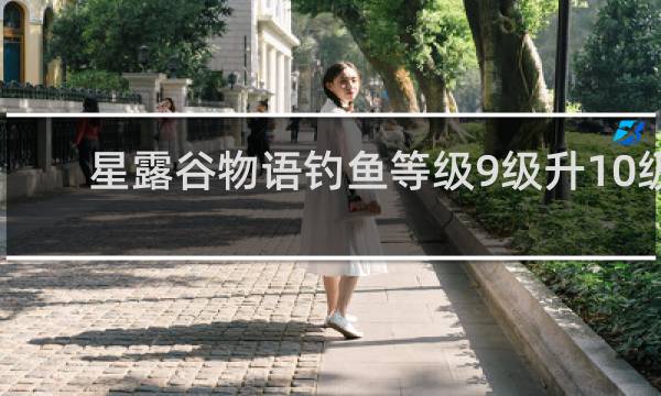 星露谷物语钓鱼等级9级升10级