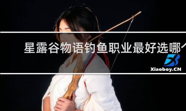 星露谷物语钓鱼职业最好选哪个