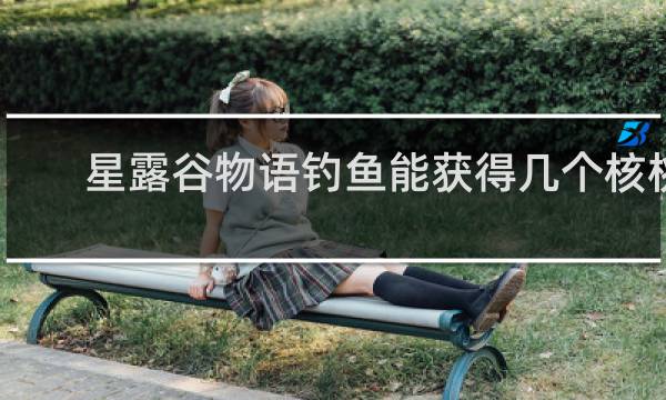 星露谷物语钓鱼能获得几个核桃