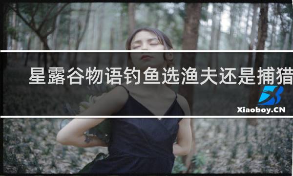 星露谷物语钓鱼选渔夫还是捕猎者