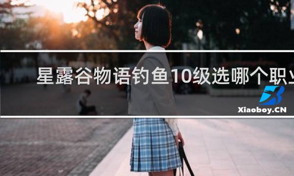 星露谷物语钓鱼10级选哪个职业