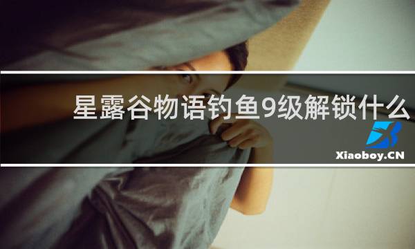 星露谷物语钓鱼9级解锁什么