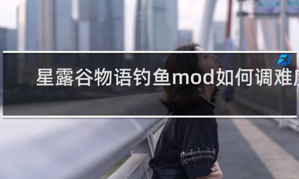 星露谷物语钓鱼mod如何调难度