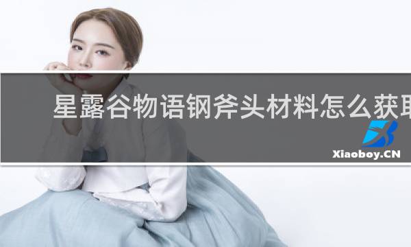 星露谷物语钢斧头材料怎么获取