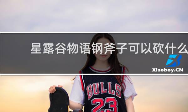 星露谷物语钢斧子可以砍什么