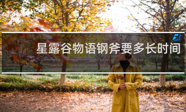 星露谷物语钢斧要多长时间