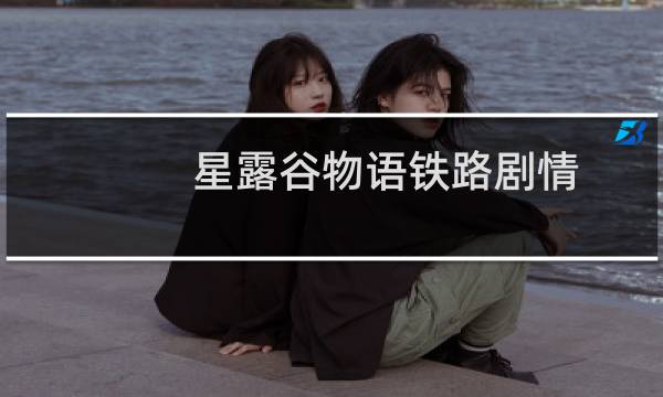 星露谷物语铁路剧情