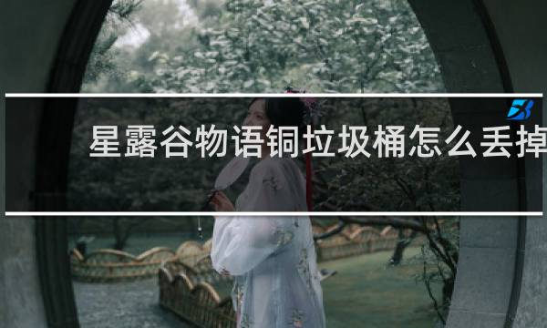 星露谷物语铜垃圾桶怎么丢掉