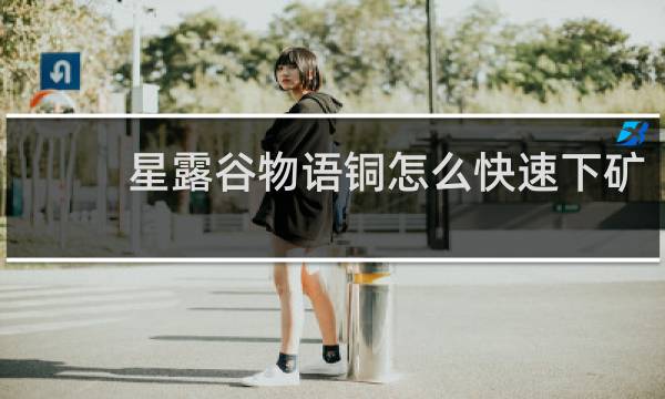 星露谷物语铜怎么快速下矿