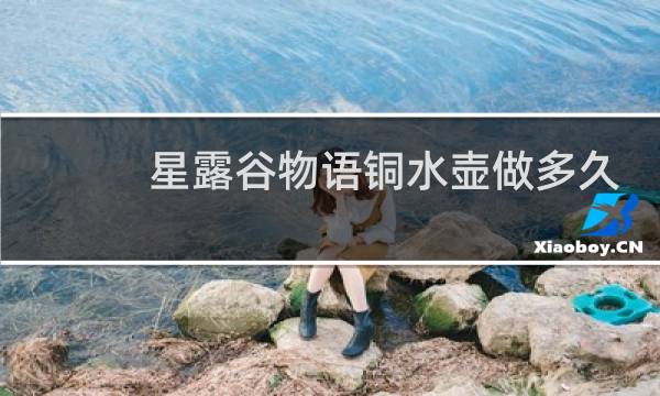 星露谷物语铜水壶做多久