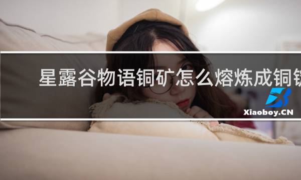 星露谷物语铜矿怎么熔炼成铜锭