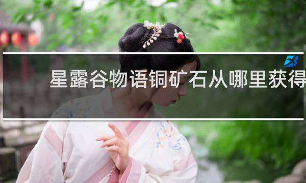 星露谷物语铜矿石从哪里获得