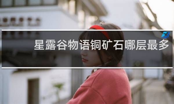 星露谷物语铜矿石哪层最多