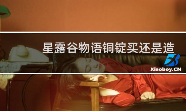 星露谷物语铜锭买还是造