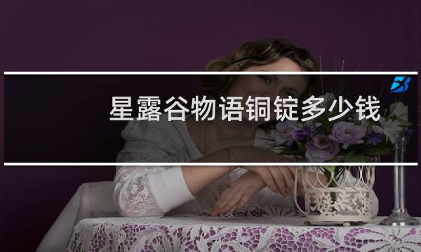 星露谷物语铜锭多少钱?