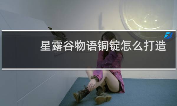 星露谷物语铜锭怎么打造