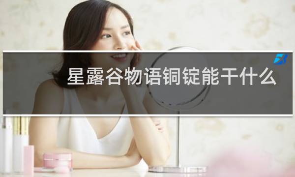 星露谷物语铜锭能干什么