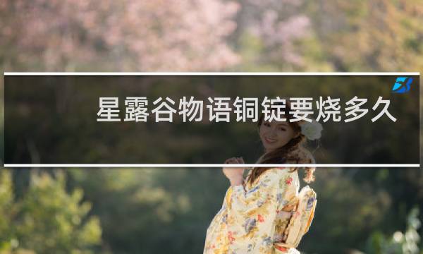 星露谷物语铜锭要烧多久