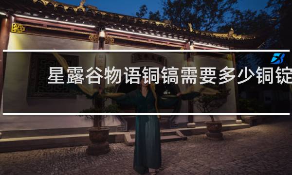 星露谷物语铜镐需要多少铜锭