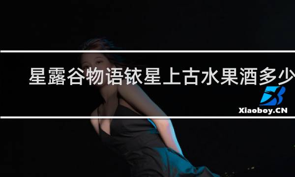 星露谷物语铱星上古水果酒多少钱