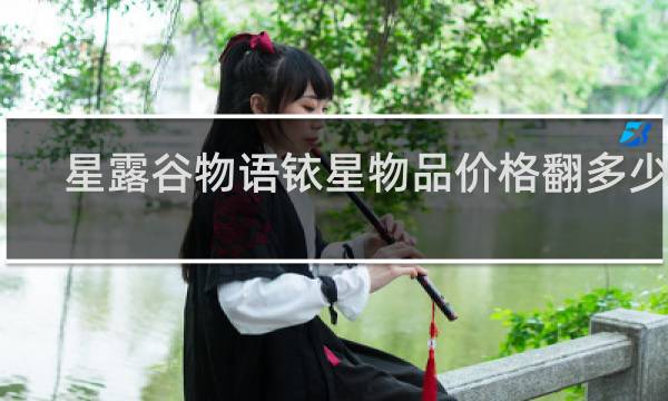 星露谷物语铱星物品价格翻多少倍