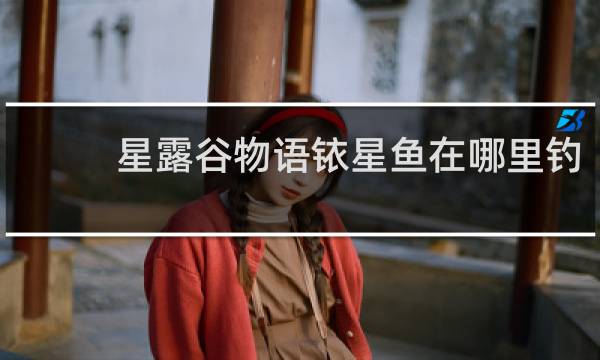 星露谷物语铱星鱼在哪里钓