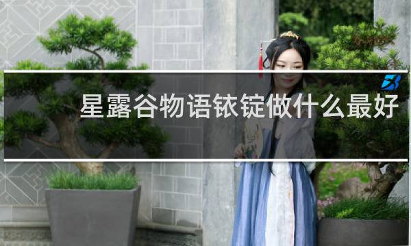 星露谷物语铱锭做什么最好