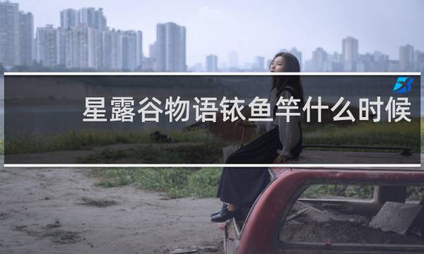 星露谷物语铱鱼竿什么时候