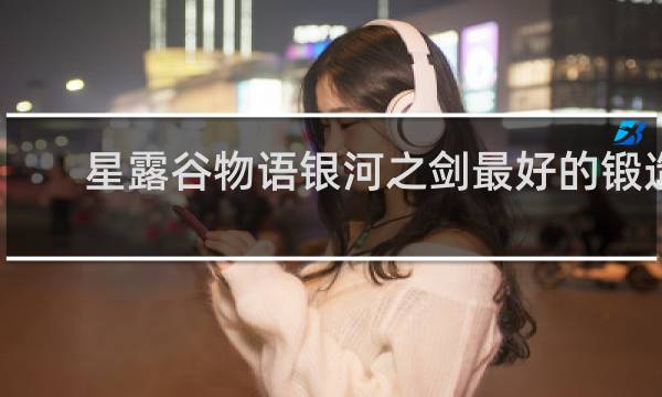 星露谷物语银河之剑最好的锻造