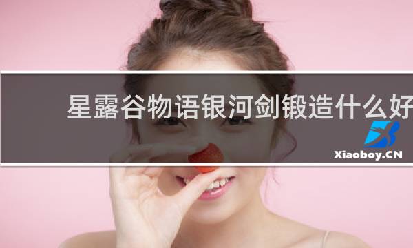 星露谷物语银河剑锻造什么好