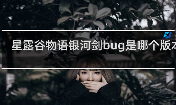 星露谷物语银河剑bug是哪个版本额