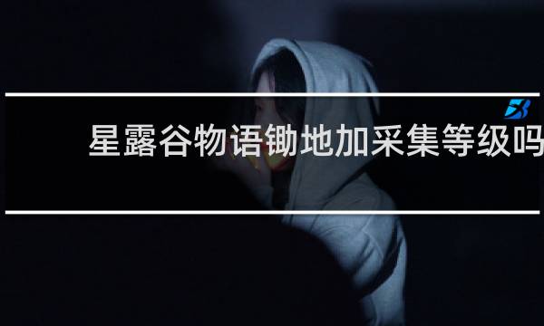 星露谷物语锄地加采集等级吗