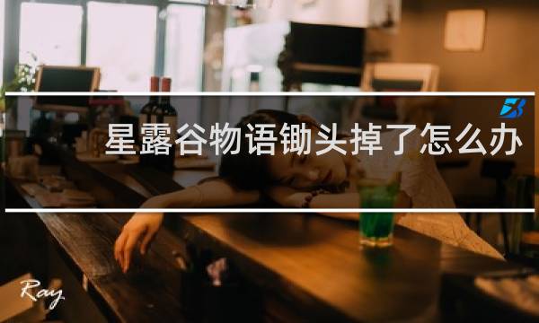 星露谷物语锄头掉了怎么办