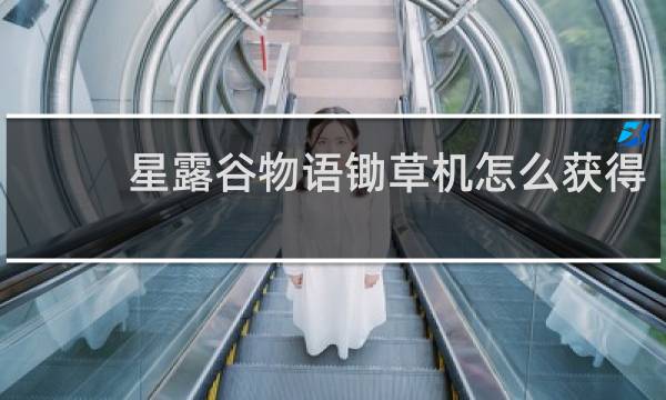 星露谷物语锄草机怎么获得