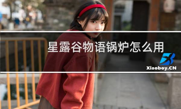 星露谷物语锅炉怎么用