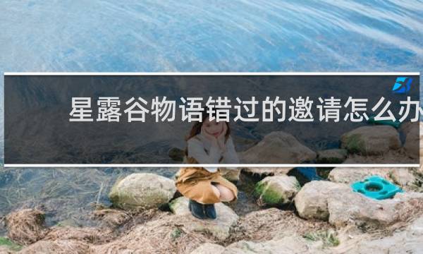 星露谷物语错过的邀请怎么办