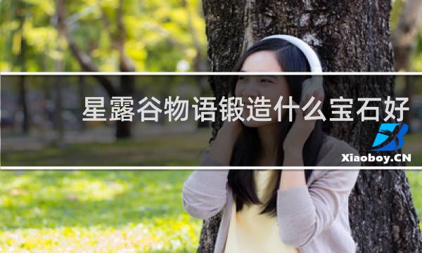 星露谷物语锻造什么宝石好