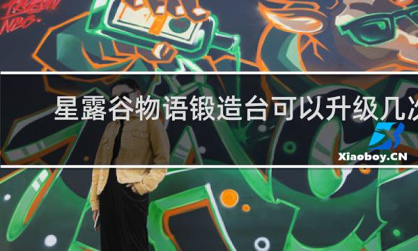 星露谷物语锻造台可以升级几次