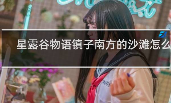 星露谷物语镇子南方的沙滩怎么走