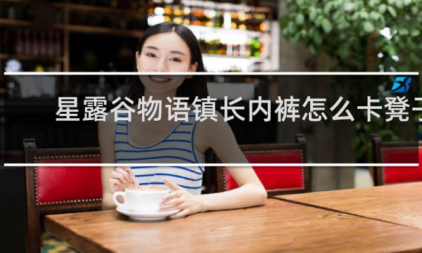 星露谷物语镇长内裤怎么卡凳子