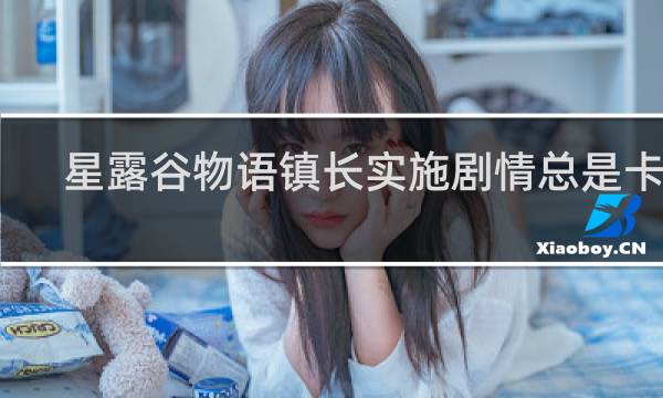 星露谷物语镇长实施剧情总是卡住