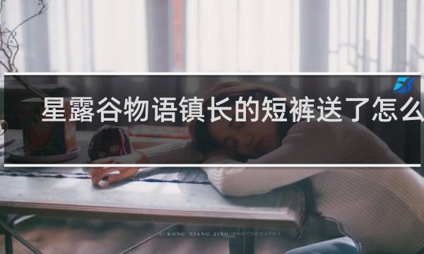 星露谷物语镇长的短裤送了怎么办