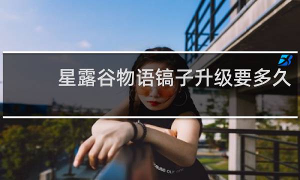 星露谷物语镐子升级要多久