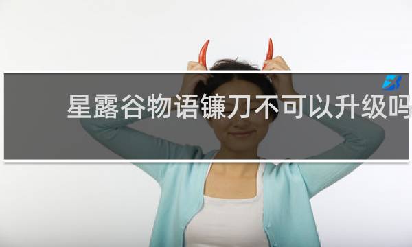 星露谷物语镰刀不可以升级吗