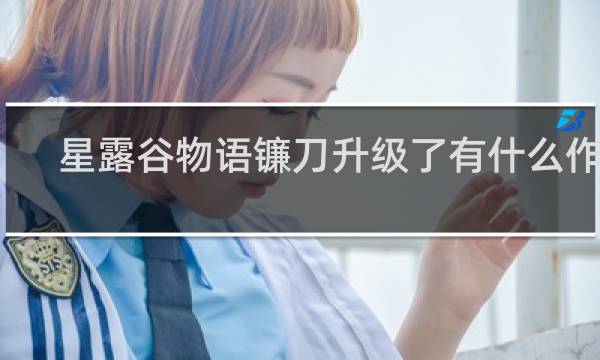星露谷物语镰刀升级了有什么作用