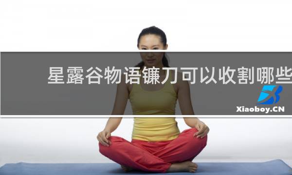 星露谷物语镰刀可以收割哪些