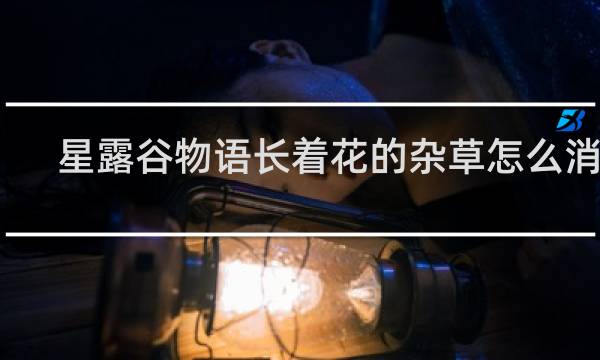 星露谷物语长着花的杂草怎么消除
