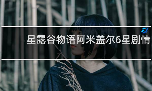 星露谷物语阿米盖尔6星剧情