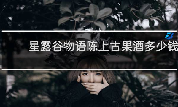 星露谷物语陈上古果酒多少钱